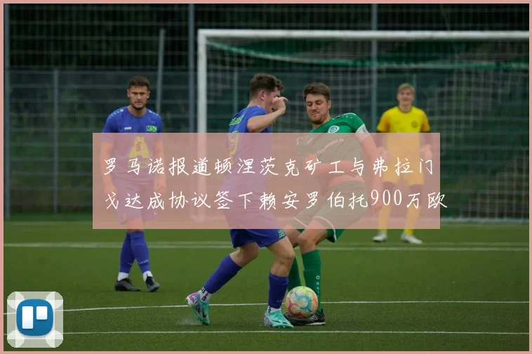罗马诺报道顿涅茨克矿工与弗拉门戈达成协议签下赖安罗伯托900万欧元