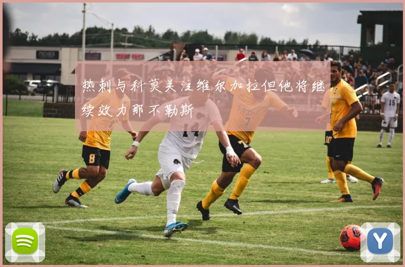 热刺与科莫关注维尔加拉但他将继续效力那不勒斯