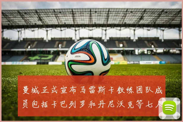 曼城正式宣布马雷斯卡教练团队成员包括卡巴列罗和丹尼沃克等七人加入
