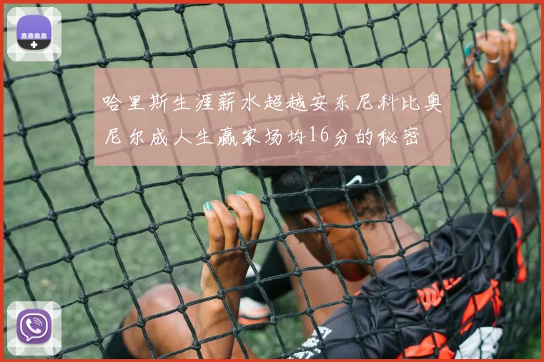 哈里斯生涯薪水超越安东尼科比奥尼尔成人生赢家场均16分的秘密